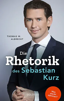E-Book (epub) Die Rhetorik des Sebastian Kurz. Was steckt dahinter  Manipulation oder Redehandwerk? Körpersprache verbessern, in Diskussionen überzeugen und Rededuelle gewinnen. Analyse mit dem 4mat-System von Thomas W. Albrecht
