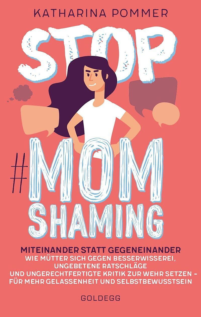 Stop MomShaming. Miteinander statt gegeneinander. Wie Mütter sich gegen Besserwisserei, ungebetene Ratschläge und ungerechtfertigte Kritik zur Wehr setzen  für mehr Gelassenheit und Selbstbewusstsein