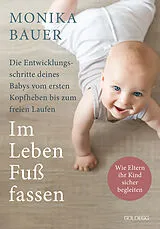 Kartonierter Einband Im Leben Fuß fassen. Faszinierende Entwicklungsschritte vom ersten Kopfheben bis zum gesunden freien Laufen. Wie Sie die ersten Jahre Ihres Babys sicher begleiten und die Sensomotorik fördern. von Monika Bauer