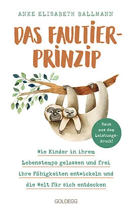 E-Book (epub) Das Faultier-Prinzip. Wie Kinder in ihrem Lebenstempo gelassen und frei ihre Fähigkeiten entwickeln und die Welt für sich entdecken. Kinder stärken und unterstützen  ganz ohne Leistungsdruck! von Anke Elisabeth Ballmann