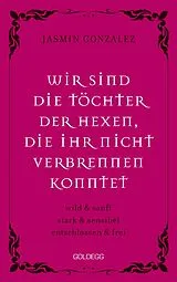 E-Book (epub) Wir sind die Töchter der Hexen, die ihr nicht verbrennen konntet. wild & sanft | stark & sensibel | entschlossen & frei. Lebe deine weibliche Intuition & Stärke  feiere Female Empowerment! von Jasmin Gonzalez