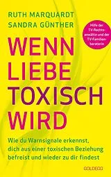 Kartonierter Einband Wenn Liebe toxisch wird. Wie du Warnsignale erkennst, dich aus einer toxischen Beziehung befreist und wieder zu dir findest. Trennungsberatung bei emotionalem Missbrauch und Gewalt in der Beziehung von Sandra Günther, Ruth Marquardt