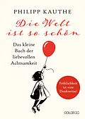 E-Book (epub) Die Welt ist so schön. Das kleine Buch der liebevollen Achtsamkeit. Ein neuer Blickwinkel für mehr Lebensfreude: Geschichten zum Nachdenken &amp; viel Inspiration! von Philipp Kauthe