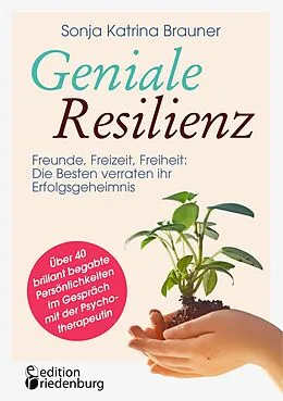 E-Book (epub) Geniale Resilienz - Freunde, Freizeit, Freiheit: Die Besten verraten ihr Erfolgsgeheimnis. Über 40 brillant begabte Persönlichkeiten im Gespräch mit der Psychotherapeutin von Sonja Katrina Brauner