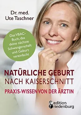 E-Book (epub) Natürliche Geburt nach Kaiserschnitt: Praxis-Wissen von der Ärztin - Das VBAC-Buch, das deine nächste Schwangerschaft und Geburt vereinfacht von Ute Taschner