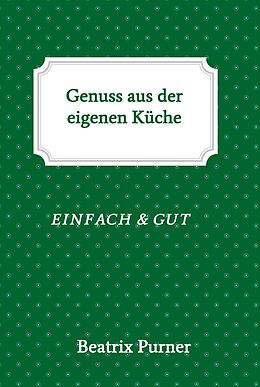 E-Book (epub) Genuss aus der eigenen Küche von Beatrix Purner