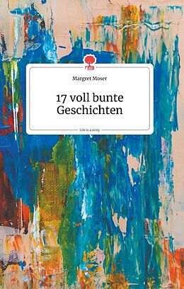 Fester Einband 17 voll bunte Geschichten. Life is a Story - story.one von Margret Moser