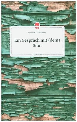 Fester Einband Ein Gespräch mit (dem) Sinn. Life is a Story - story.one von Katharina Schmauder