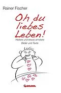 E-Book (epub) Oh du liebes Leben! - Heitere und etwas ernstere Bilder und Texte von Rainer Fischer