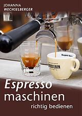 Kartonierter Einband Espressomaschinen richtig bedienen von Johanna Wechselberger