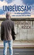 E-Book (epub) Unbeugsam - ein außergewöhnliches Leben zwischen Ost und West von Dr. Werner Resch