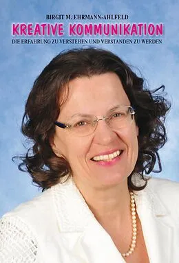 E-Book (epub) Kreative Kommunikation - Die Erfahrung zu verstehen und verstanden zu werden von Birgit M. Ehrmann-Ahlfeld