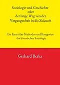 E-Book (epub) Soziologie und Geschichte oder der lange Weg von der Vergangenheit in die Zukunft von Gerhard Berka