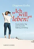 E-Book (epub) Diagnose Krebs: "Ich will leben!" von Sabine Schiel BEd