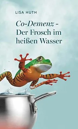 E-Book (epub) Co-Demenz - Der Frosch im heißen Wasser von Lisa Huth