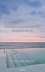 Fester Einband Glaube Deinem Körper Spiritueller Leitfaden zur Gesundheit von Alexandra Marxer