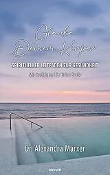 Fester Einband Glaube Deinem Körper  Spiritueller Leitfaden zur Gesundheit von Alexandra Marxer