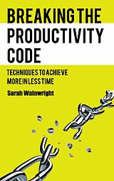 E-Book (epub) Breaking the Productivity Code - Techniques to Achieve More in Less Time von Sarah Wainwright, AI