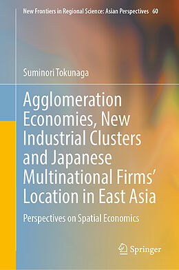 Livre Relié Agglomeration Economies, New Industrial Clusters and Japanese Multinational Firms  Location in East Asia de Suminori Tokunaga