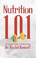 E-Book (epub) Nutrition 101 - The Complete Guide to Healthy Eating von Dr. Rachel Bennett, AI