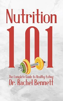 E-Book (epub) Nutrition 101 - The Complete Guide to Healthy Eating von Dr. Rachel Bennett, AI