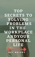 E-Book (epub) Top Secrets To Solving Problems In The Workplace And Your Personal Life von Ray Melody