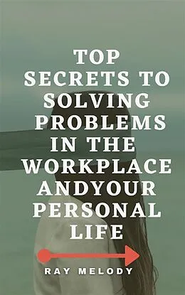 E-Book (epub) Top Secrets To Solving Problems In The Workplace And Your Personal Life von Ray Melody