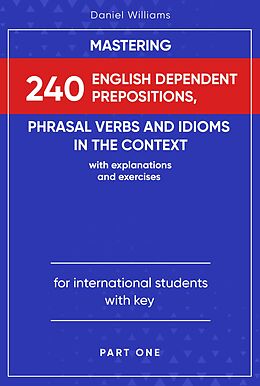 eBook (epub) Mastering 240 English Dependent Prepositions, Phrasal Verbs and Idioms in the Context de Daniel Williams