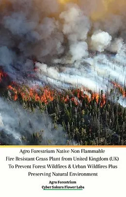 E-Book (epub) Agro Forestrium Native Non Flammable Fire Resistant Grass Plant from United Kingdom (UK) To Prevent Forest Wildfires &amp; Urban Wildfires Plus Preserving Natural Environment von Agro Forestrium, Cyber Sakura Flower Labs