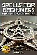 E-Book (epub) Spells For Beginners : Top 30 Wiccan Beginner Spells Guide von Scott Green