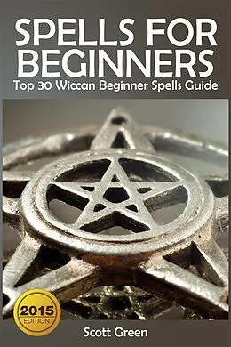 E-Book (epub) Spells For Beginners : Top 30 Wiccan Beginner Spells Guide von Scott Green