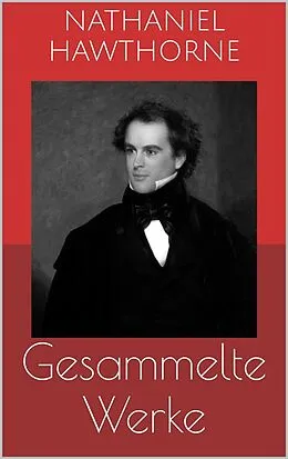 E-Book (epub) Gesammelte Werke (Vollständige Ausgaben: Der scharlachrote Buchstabe, Die Blumen des Bösen, Ein Mann namens Wakefield u.v.m.) von Nathaniel Hawthorne