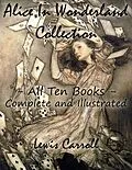 E-Book (epub) Alice In Wonderland Collection - All Ten Books - Complete and Illustrated (Alice's Adventures in Wonderland, Through the Looking Glass, The Hunting of the Snark, Alice's Adventures Under Ground, Sylvie and Bruno, Nursery, Songs and Poems) von Lewis Carroll