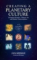 E-Book (epub) Creating a Planetary Culture: European Science, Chinese Art, and Indian Transcendence von Jan Krikke