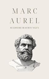 E-Book (epub) Selbstbetrachtungen - Mark Aurels Meisterwerk von Marc Aurel, Klassiker der Weltgeschichte, Philosophie Bücher
