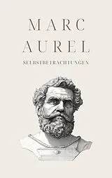 E-Book (epub) Selbstbetrachtungen - Mark Aurels Meisterwerk von Marc Aurel, Klassiker der Weltgeschichte, Philosophie Bücher