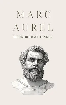E-Book (epub) Selbstbetrachtungen - Mark Aurels Meisterwerk von Marc Aurel, Klassiker der Weltgeschichte, Philosophie Bücher