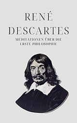 E-Book (epub) Meditationen über die Erste Philosophie - Descartes' Meisterwerk von René Descartes, Klassiker der Weltgeschichte, Philosophie Bücher
