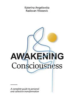 E-Book (epub) Awakening Consciousness: A Complete Guide to Personal and Collective Transformation von Katerina Angelovska, Radovan Vitosevic