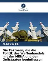 Kartonierter Einband Die Faktoren, die die Politik des Waffenhandels mit der MENA und den Golfstaaten beeinflussen von Abdelhafid Dib