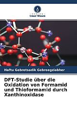 Kartonierter Einband DFT-Studie über die Oxidation von Formamid und Thioformamid durch Xanthinoxidase von Haftu Gebretsadik Gebreegziabher