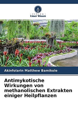 Kartonierter Einband Antimykotische Wirkungen von methanolischen Extrakten einiger Heilpflanzen von Akinfolarin Matthew Bamikole