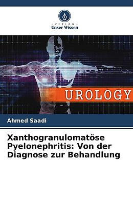 Kartonierter Einband Xanthogranulomatöse Pyelonephritis: Von der Diagnose zur Behandlung von Ahmed Saadi