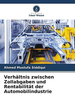 Kartonierter Einband Verhältnis zwischen Zollabgaben und Rentabilität der Automobilindustrie von Ahmed Mustufa Siddiqui