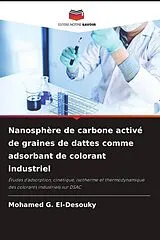 Kartonierter Einband Nanosphère de carbone activé de graines de dattes comme adsorbant de colorant industriel von Mohamed G. El-Desouky