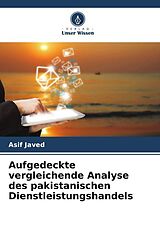 Kartonierter Einband Aufgedeckte vergleichende Analyse des pakistanischen Dienstleistungshandels von Asif Javed