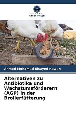 Kartonierter Einband Alternativen zu Antibiotika und Wachstumsförderern (AGP) in der Broilerfütterung von Ahmed Mohamed Elsayed Kewan