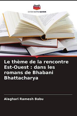 Couverture cartonnée Le thème de la rencontre Est-Ouest : dans les romans de Bhabani Bhattacharya de Alaghari Ramesh Babu