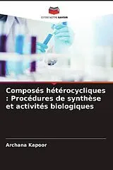 Kartonierter Einband (Kt) Composés hétérocycliques : Procédures de synthèse et activités biologiques von Archana Kapoor
