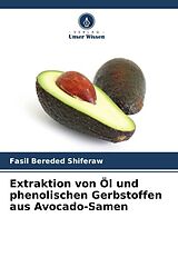Kartonierter Einband Extraktion von Öl und phenolischen Gerbstoffen aus Avocado-Samen von Fasil Bereded Shiferaw